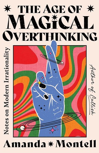The Age of Magical Overthinking: Notes on Modern Irrationality (2024, Atria Books)